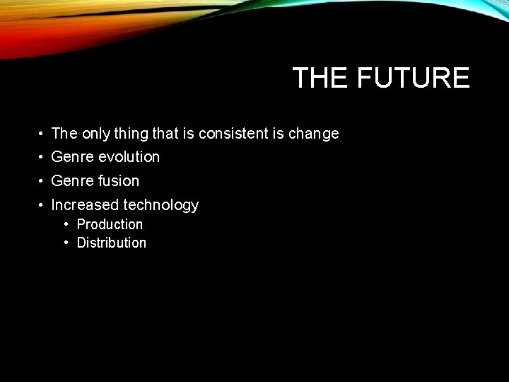THE FUTURE • The only thing that is consistent is change • Genre evolution