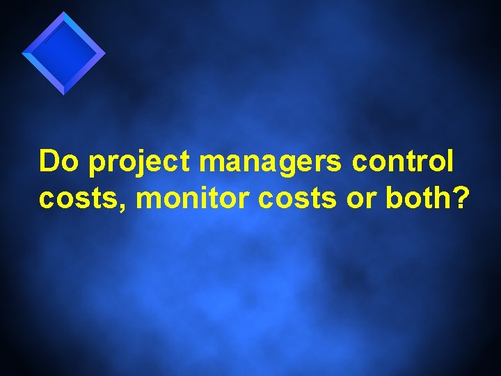 Do project managers control costs, monitor costs or both? 