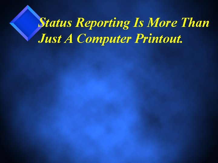 Status Reporting Is More Than Just A Computer Printout. 