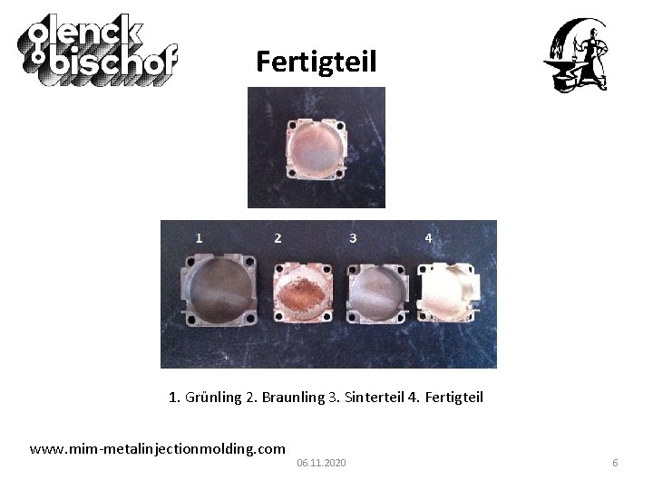 Fertigteil 1. Grünling 2. Braunling 3. Sinterteil 4. Fertigteil www. mim-metalinjectionmolding. com 06. 11.