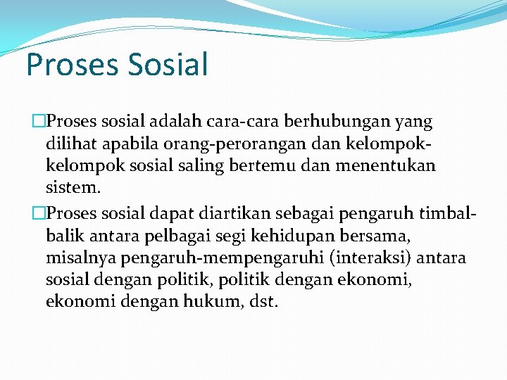 Proses Sosial �Proses sosial adalah cara-cara berhubungan yang dilihat apabila orang-perorangan dan kelompok sosial