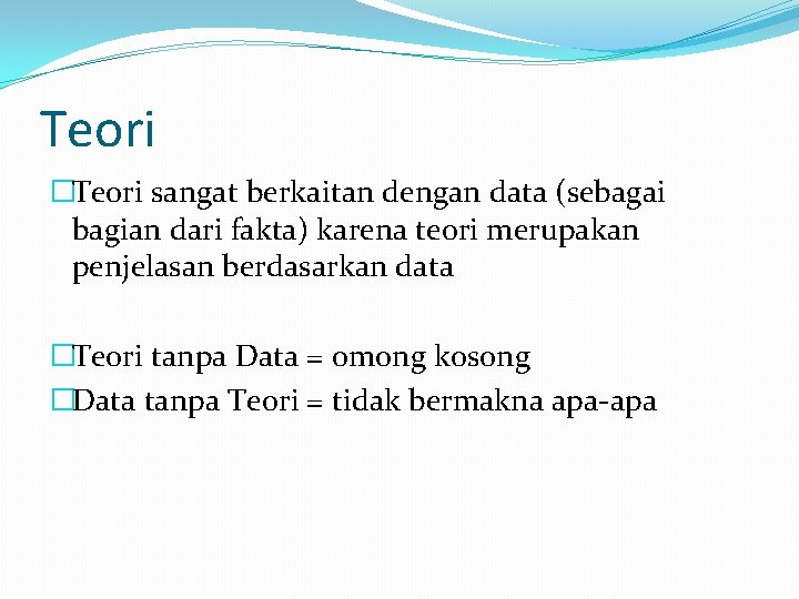 Teori �Teori sangat berkaitan dengan data (sebagai bagian dari fakta) karena teori merupakan penjelasan