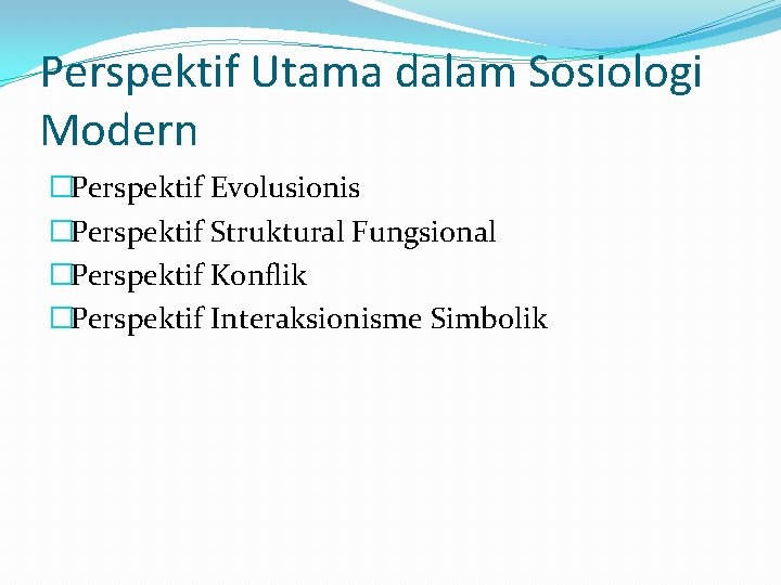 Perspektif Utama dalam Sosiologi Modern �Perspektif Evolusionis �Perspektif Struktural Fungsional �Perspektif Konflik �Perspektif Interaksionisme