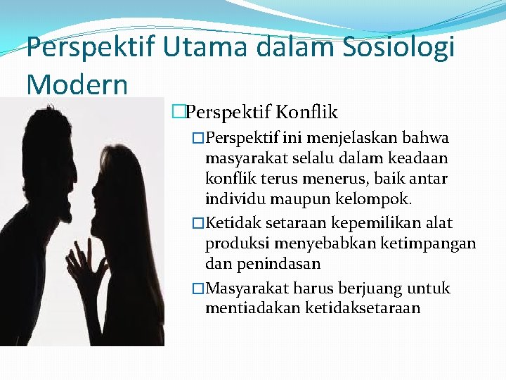 Perspektif Utama dalam Sosiologi Modern �Perspektif Konflik �Perspektif ini menjelaskan bahwa masyarakat selalu dalam