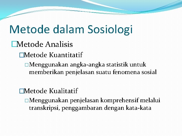 Metode dalam Sosiologi �Metode Analisis �Metode Kuantitatif � Menggunakan angka-angka statistik untuk memberikan penjelasan