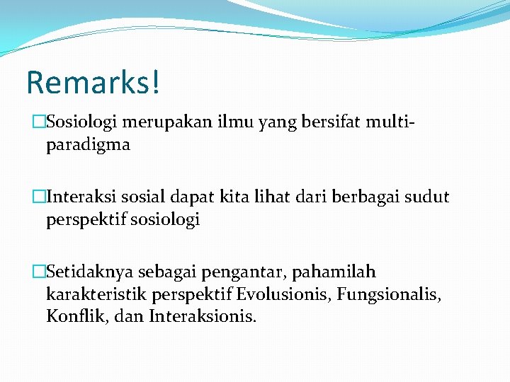 Remarks! �Sosiologi merupakan ilmu yang bersifat multiparadigma �Interaksi sosial dapat kita lihat dari berbagai