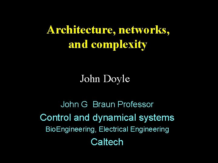 Architecture, networks, and complexity John Doyle John G Braun Professor Control and dynamical systems