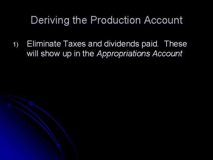 Deriving the Production Account 1) Eliminate Taxes and dividends paid. These will show up