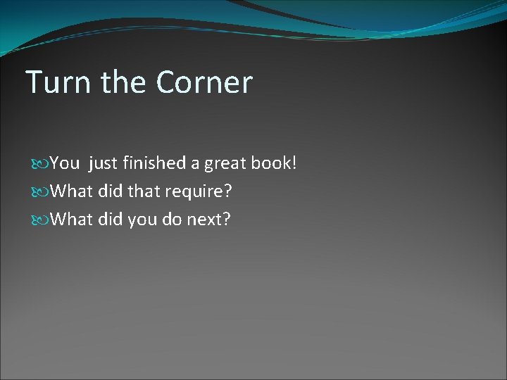 Turn the Corner You just finished a great book! What did that require? What