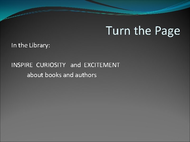 Turn the Page In the Library: INSPIRE CURIOSITY and EXCITEMENT about books and authors Turn the Page In the Library: INSPIRE CURIOSITY and EXCITEMENT about books and authors