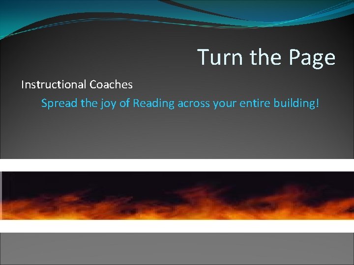 Turn the Page Instructional Coaches Spread the joy of Reading across your entire building! Turn the Page Instructional Coaches Spread the joy of Reading across your entire building!