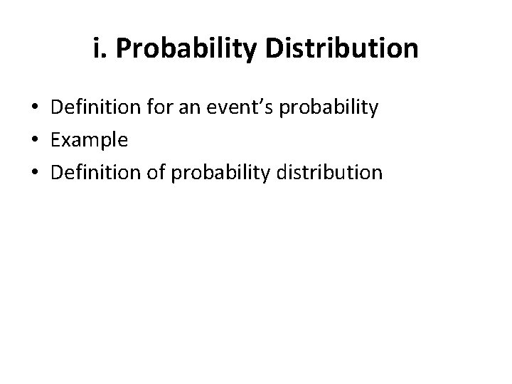 i. Probability Distribution • Definition for an event’s probability • Example • Definition of