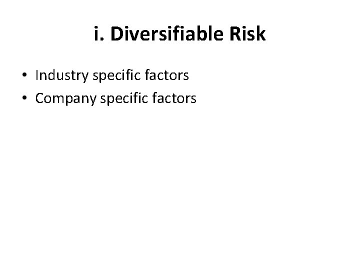 i. Diversifiable Risk • Industry specific factors • Company specific factors 