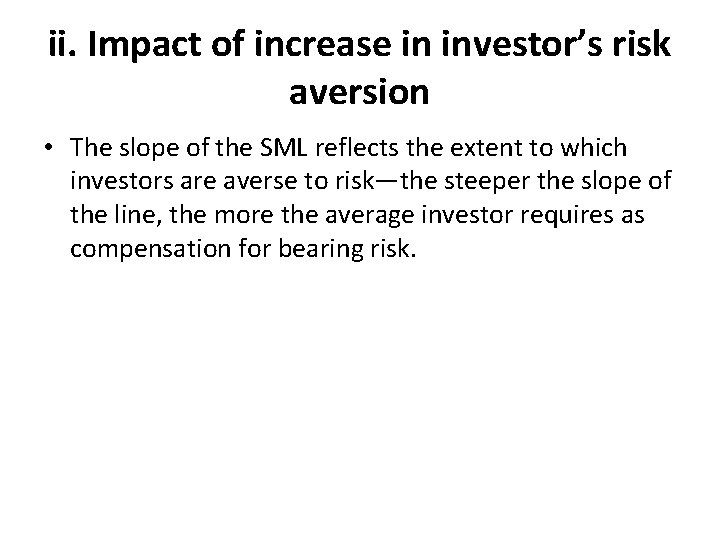 ii. Impact of increase in investor’s risk aversion • The slope of the SML