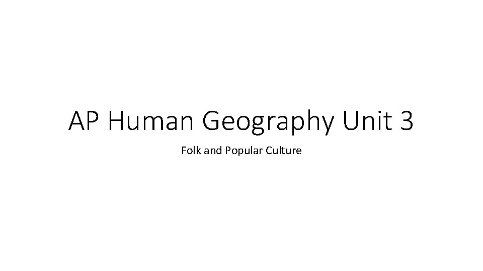 AP Human Geography Unit 3 Folk and Popular Culture AP Human Geography Unit 3 Folk and Popular Culture