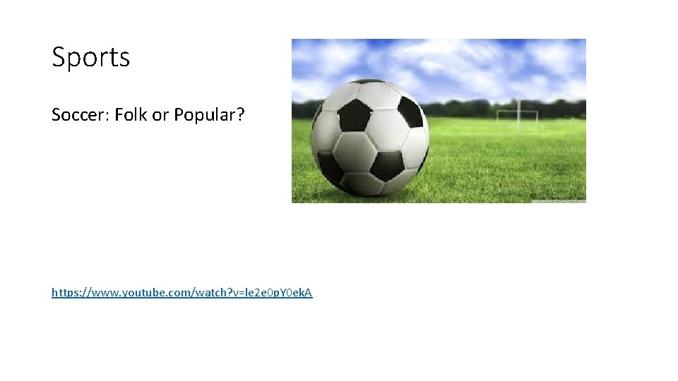 Sports Soccer: Folk or Popular? https: //www. youtube. com/watch? v=le 2 e 0 p. Sports Soccer: Folk or Popular? https: //www. youtube. com/watch? v=le 2 e 0 p.