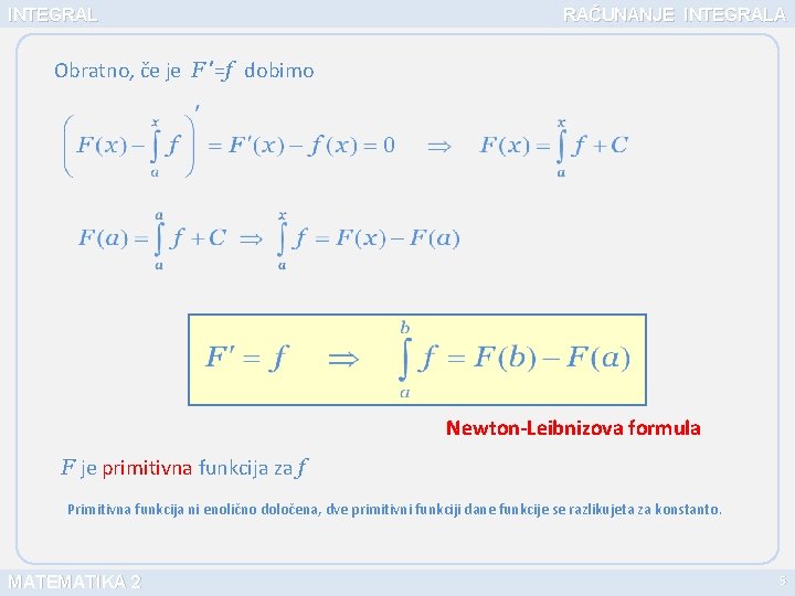 INTEGRAL RAČUNANJE INTEGRALA Obratno, če je F ’=f dobimo Newton-Leibnizova formula F je primitivna
