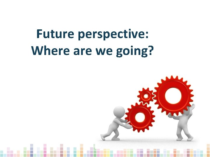 Future perspective: Where are we going? 