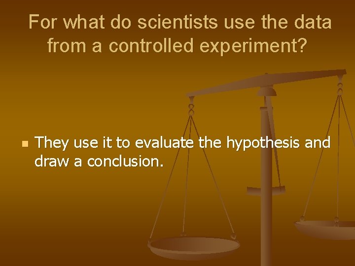 For what do scientists use the data from a controlled experiment? n They use