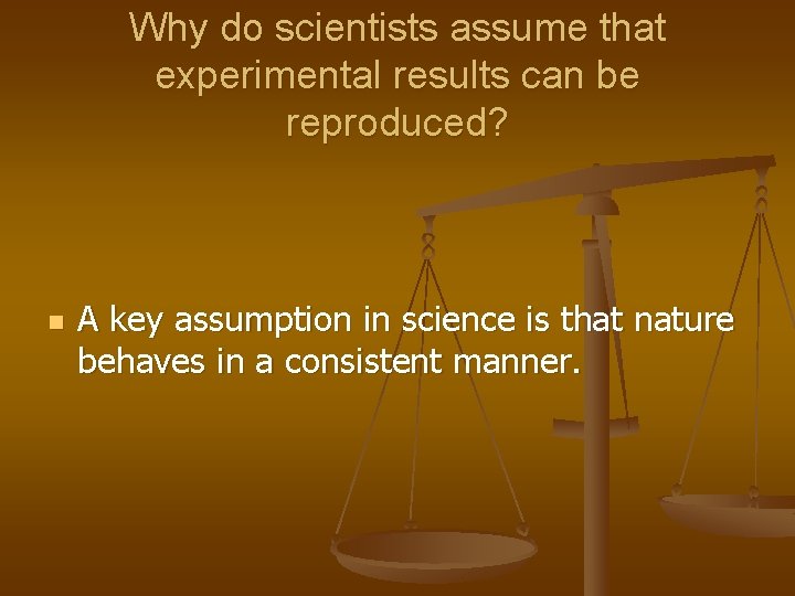 Why do scientists assume that experimental results can be reproduced? n A key assumption