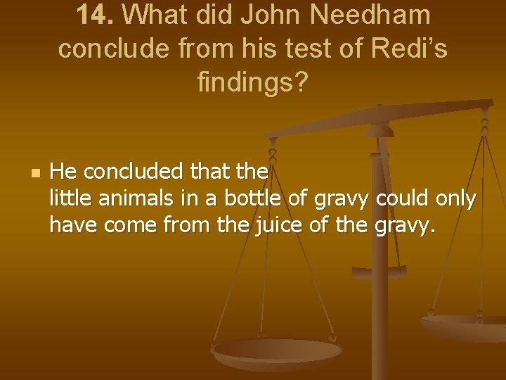14. What did John Needham conclude from his test of Redi’s findings? n He