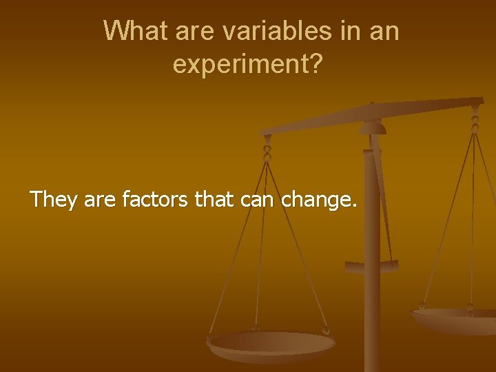 What are variables in an experiment? They are factors that can change. 