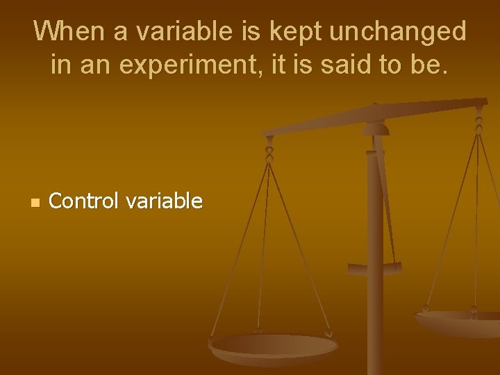 When a variable is kept unchanged in an experiment, it is said to be.