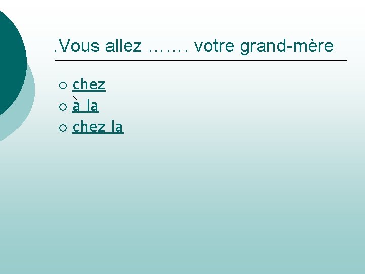 . Vous allez ……. votre grand-mère chez ¡ a la ¡ chez la ¡