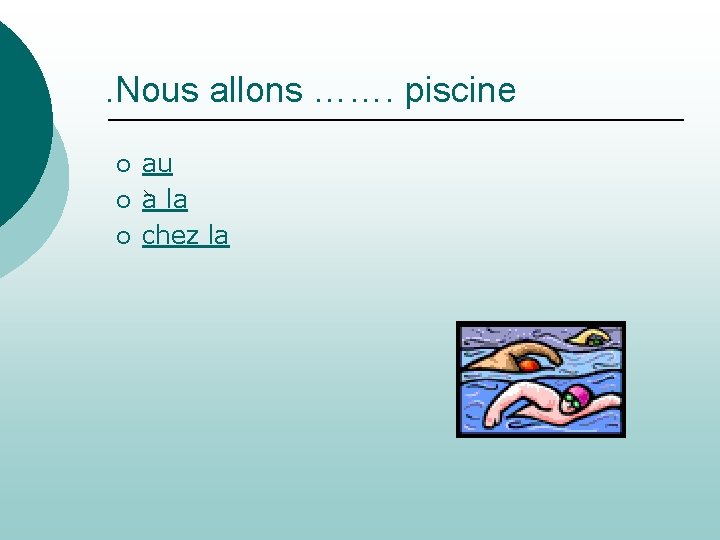 . Nous allons ……. piscine ¡ ¡ ¡ au a la chez la 