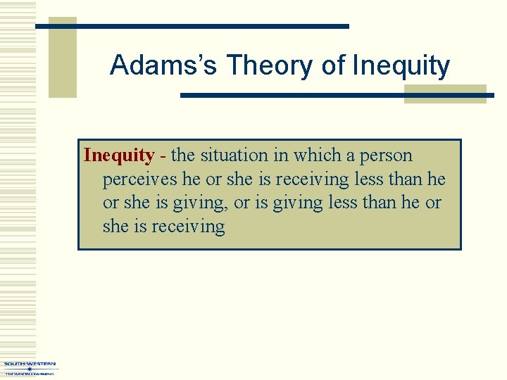 Adams’s Theory of Inequity - the situation in which a person perceives he or