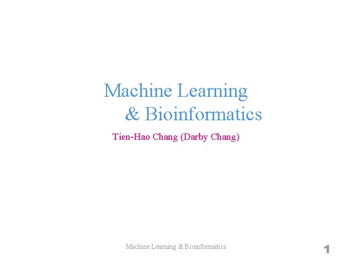 Machine Learning & Bioinformatics Tien-Hao Chang (Darby Chang) Machine Learning & Bioinformatics 1 