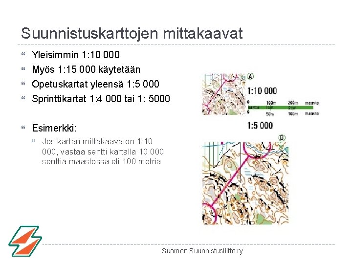 Suunnistuskarttojen mittakaavat Yleisimmin 1: 10 000 Myös 1: 15 000 käytetään Opetuskartat yleensä 1: Suunnistuskarttojen mittakaavat Yleisimmin 1: 10 000 Myös 1: 15 000 käytetään Opetuskartat yleensä 1: