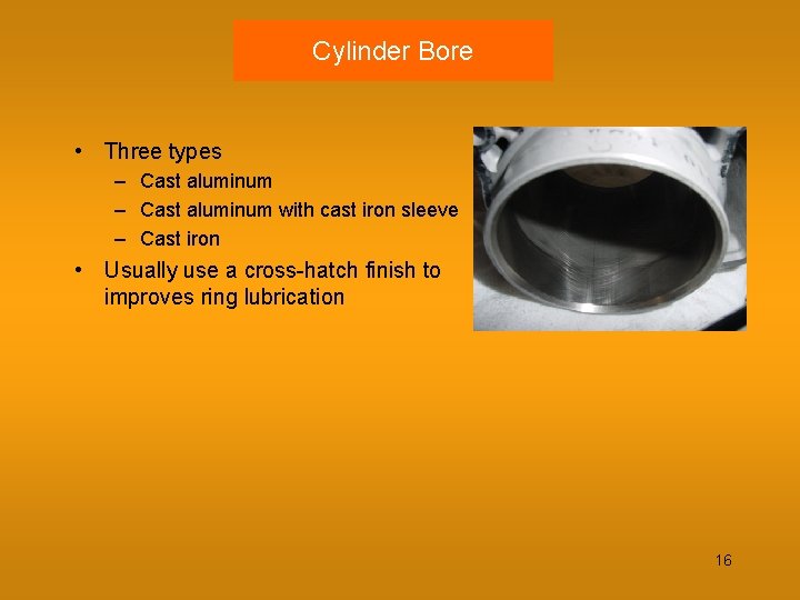 Cylinder Bore • Three types – Cast aluminum with cast iron sleeve – Cast