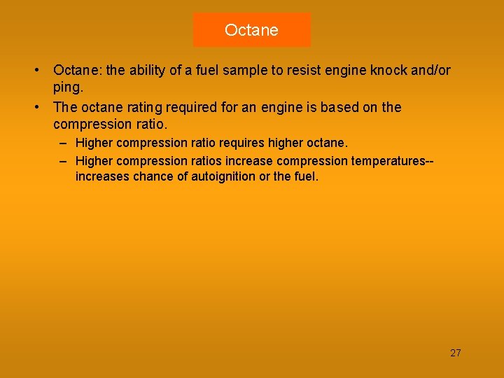 Octane • Octane: the ability of a fuel sample to resist engine knock and/or