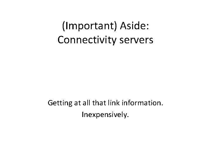 (Important) Aside: Connectivity servers Getting at all that link information. Inexpensively. 