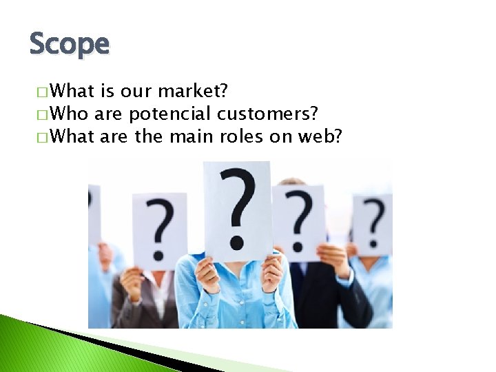 Scope � What is our market? � Who are potencial customers? � What are