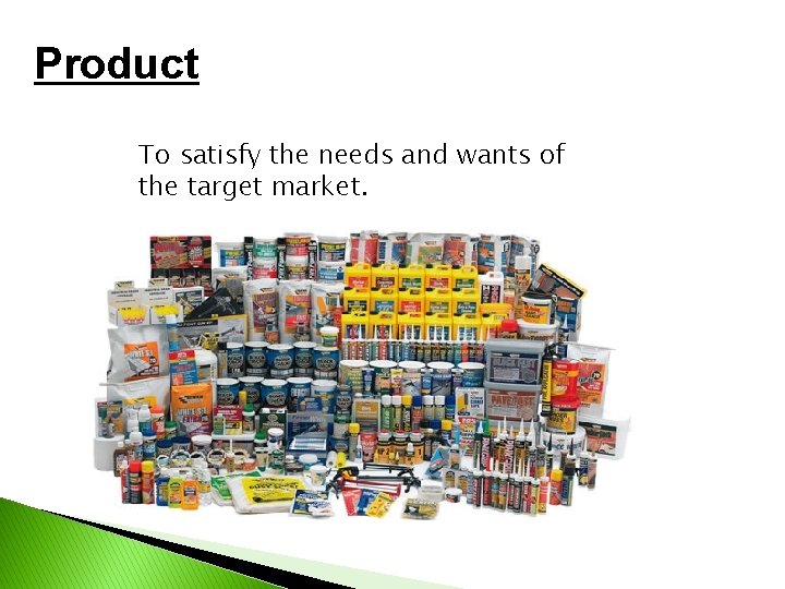 Product To satisfy the needs and wants of the target market. 