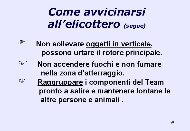 Come avvicinarsi all’elicottero (segue) F Non sollevare oggetti in verticale, possono urtare il rotore