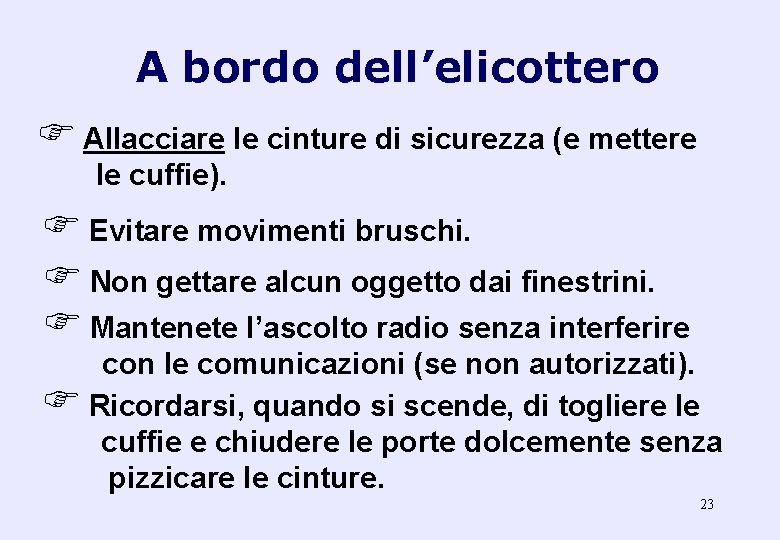 A bordo dell’elicottero F Allacciare le cinture di sicurezza (e mettere le cuffie). F