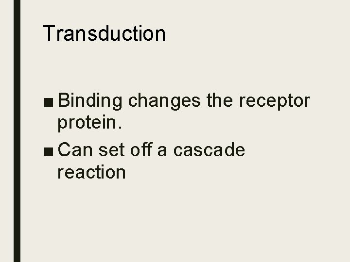 Transduction ■ Binding changes the receptor protein. ■ Can set off a cascade reaction Transduction ■ Binding changes the receptor protein. ■ Can set off a cascade reaction