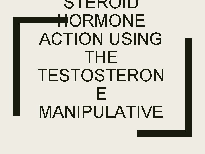STEROID HORMONE ACTION USING THE TESTOSTERON E MANIPULATIVE STEROID HORMONE ACTION USING THE TESTOSTERON E MANIPULATIVE