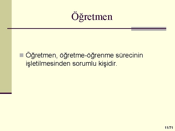 Öğretmen n Öğretmen, öğretme-öğrenme sürecinin işletilmesinden sorumlu kişidir. 11/71 