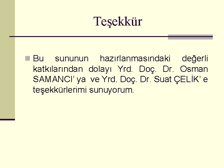 Teşekkür n Bu sununun hazırlanmasındaki değerli katkılarından dolayı Yrd. Doç. Dr. Osman SAMANCI’ ya