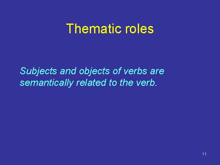 Thematic roles Subjects and objects of verbs are semantically related to the verb. 11