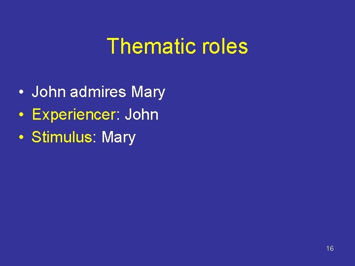 Thematic roles • John admires Mary • Experiencer: John • Stimulus: Mary 16 