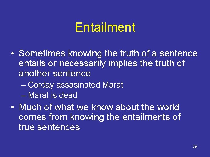 Entailment • Sometimes knowing the truth of a sentence entails or necessarily implies the