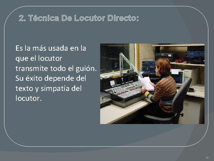 2. Técnica De Locutor Directo: Es la más usada en la que el locutor