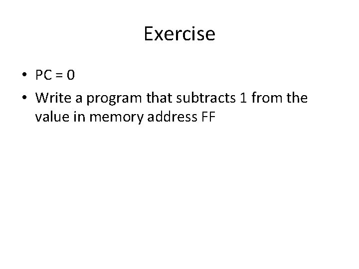 Exercise • PC = 0 • Write a program that subtracts 1 from the Exercise • PC = 0 • Write a program that subtracts 1 from the