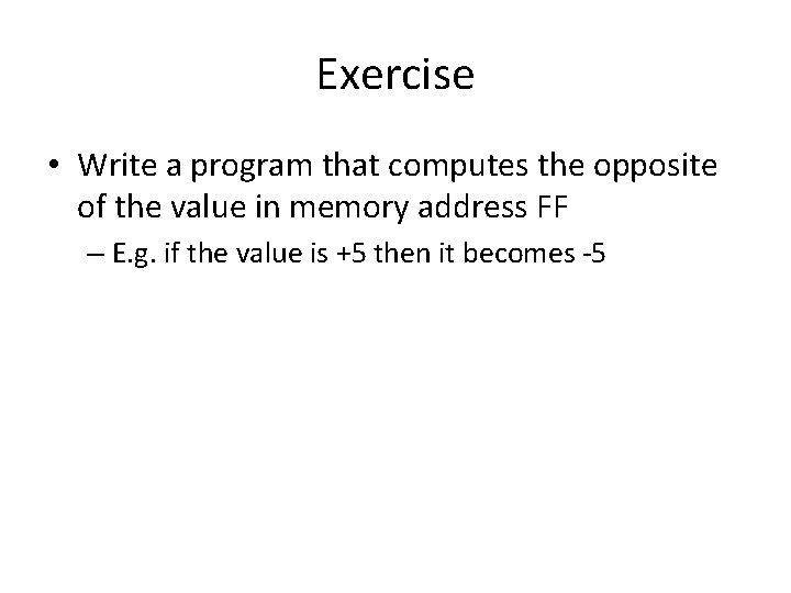Exercise • Write a program that computes the opposite of the value in memory Exercise • Write a program that computes the opposite of the value in memory