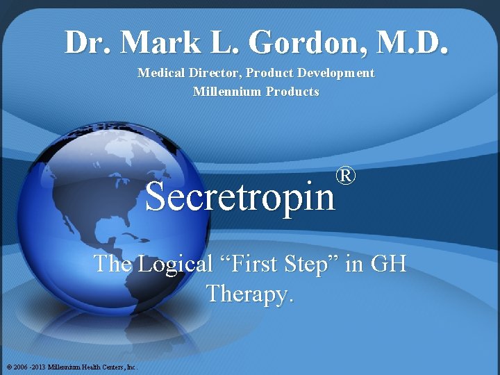 Dr. Mark L. Gordon, M. D. Medical Director, Product Development Millennium Products ® Secretropin